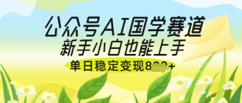 公众号AI国学爆文，国学赛道风口，新手小白也能轻松上手，单日稳定变现几张 - 创享网-创享网