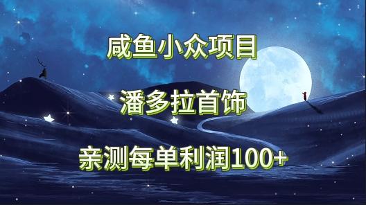 咸鱼小众项目，潘多拉首饰，亲测每单利润100+ - 创享网-创享网