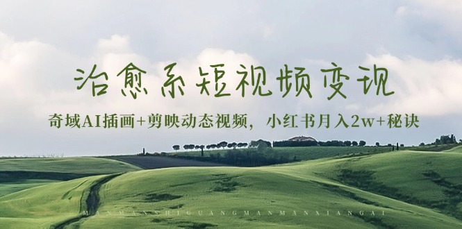 治愈系短视频变现：奇域AI插画+剪映动态视频，小红书月入2w+秘诀 - 创享网-创享网