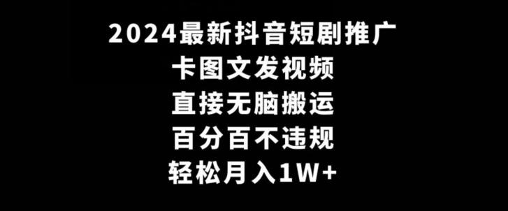 2024最新抖音短剧推广，卡图文发视频，直接无脑搬，百分百不违规，轻松月入1W+【揭秘】 - 创享网-创享网