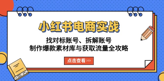 小红书电商实战：找对标账号、拆解账号、制作爆款素材库与获取流量全攻略 - 创享网-创享网