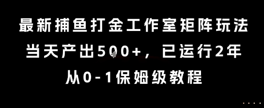最新捕鱼打金工作室矩阵玩法，当天产出5张+，已运行2年，从0-1保姆级教程【揭秘】 - 创享网-创享网