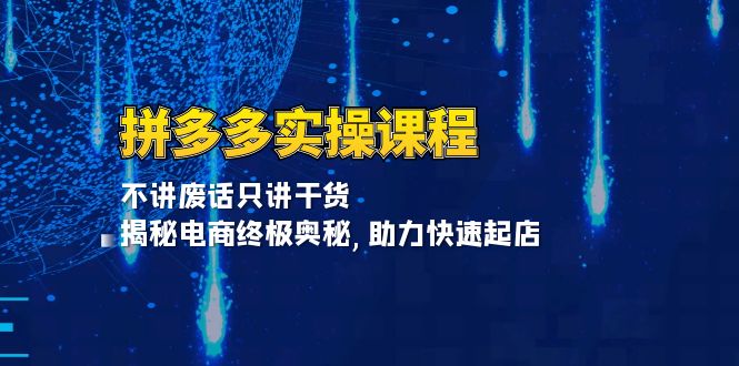 拼多多实操课程：不讲废话只讲干货, 揭秘电商终极奥秘,助力快速起店 - 创享网-创享网