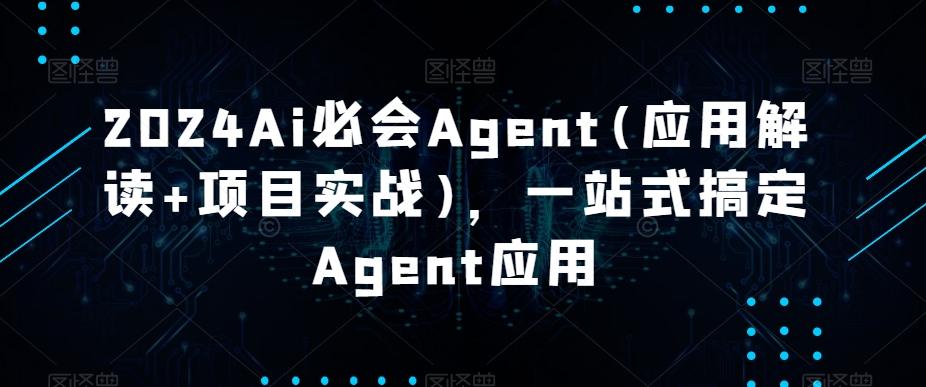 2024Ai必会Agent(应用解读+项目实战)，一站式搞定Agent应用 - 创享网-创享网