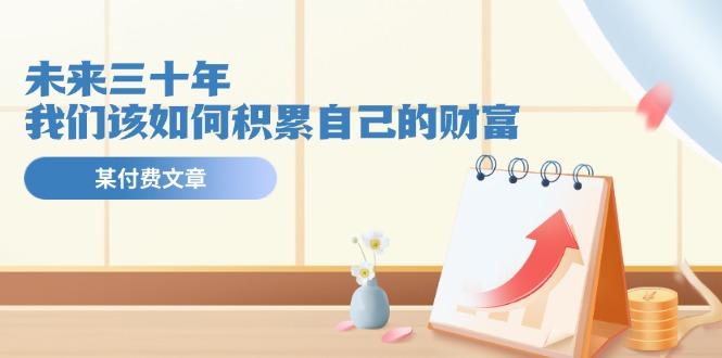 某公众号付费文《未来三十年，我们该如何积累自己的财富》 - 创享网-创享网
