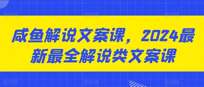 咸鱼解说文案课，2024最新最全解说类文案课 - 创享网-创享网