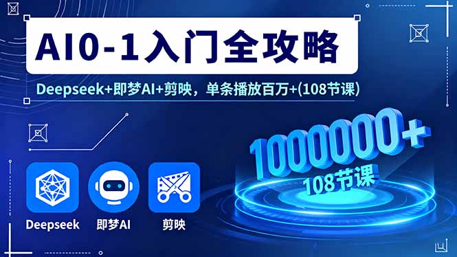 AI0-1入门全攻略，Deepseek+即梦AI+剪映，单条播放百万+(108节课 - 创享网-创享网