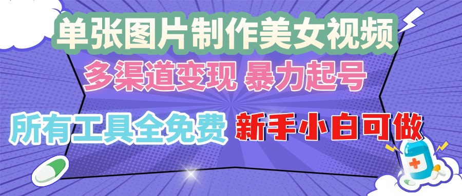 单张图片作美女视频 ，多渠道变现 暴力起号，所有工具全免费 ，新手小... - 创享网-创享网