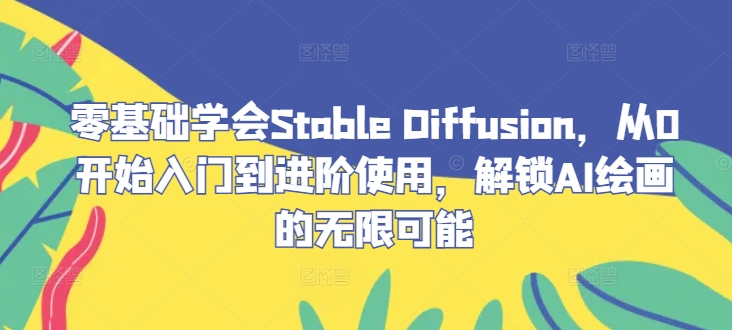 零基础学会Stable Diffusion，从0开始入门到进阶使用，解锁AI绘画的无限可能 - 创享网-创享网