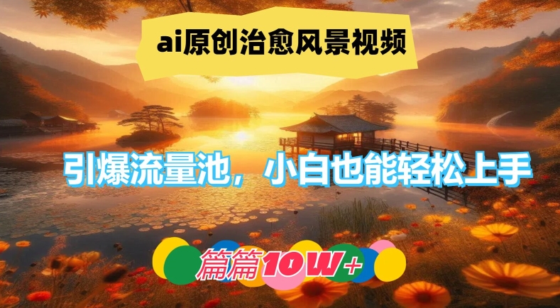 ai原创治愈风景视频，引爆流量池，小白也能轻松上手，篇篇10w+【揭秘】 - 创享网-创享网