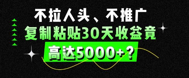 不拉人头、不推广，复制粘贴30天收益竟高达5000+？ - 创享网-创享网