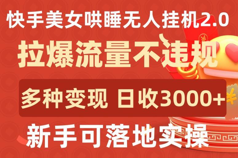 快手美女哄睡无人挂机2.0.拉爆流量不违规，多种变现途径，日收3000+，新手可落地实操【揭秘】 - 创享网-创享网
