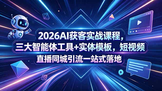 2026AI获客实战课程，三大智能体工具+实体模板，短视频直播同城引流一站式落地 - 创享网-创享网
