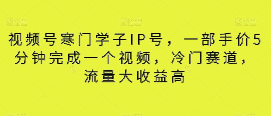 视频号寒门学子IP号，一部手价5分钟完成一个视频，冷门赛道，流量大收益高【揭秘】 - 创享网-创享网