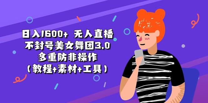 日入1600+ 无人直播不封号美女舞团3.0 多重防非操作(教程+素材+工具 - 创享网-创享网