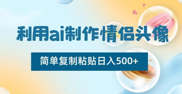 利用ai制作情侣头像，简单复制粘贴日入500+【揭秘】 - 创享网-创享网