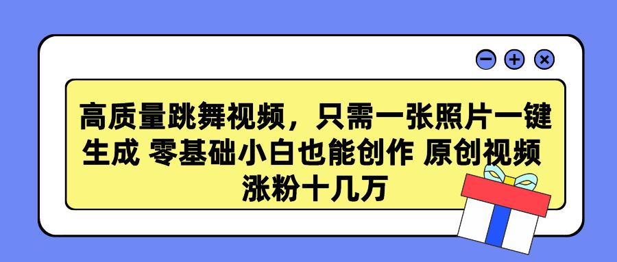 高质量跳舞视频，只需一张照片一键生成 零基础小白也能创作 原创视频 涨... - 创享网-创享网