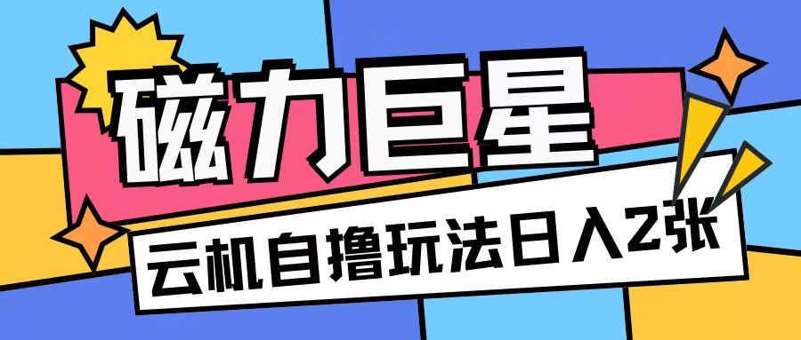 磁力巨星，无脑撸收益玩法无需手机云机操作可矩阵放大单日收入200+【揭秘】 - 创享网-创享网