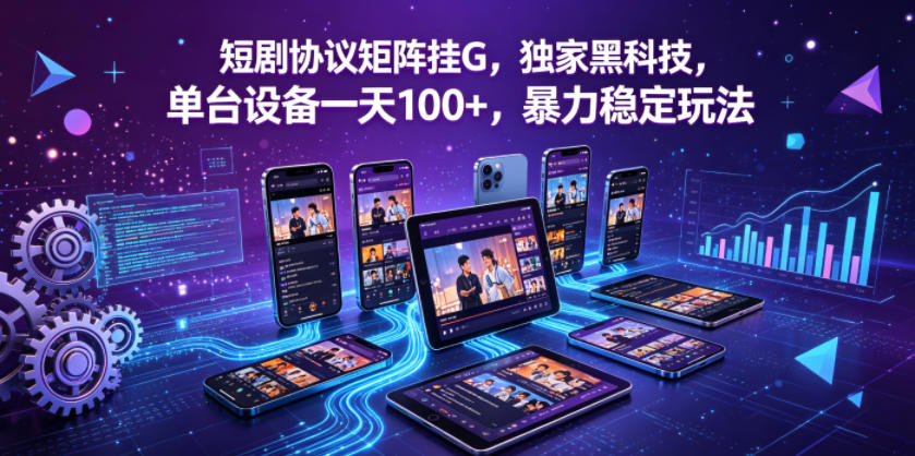 短剧协议矩阵挂G，独家黑科技，单台设备一天100+，暴力稳定玩法【揭秘】-创享网
