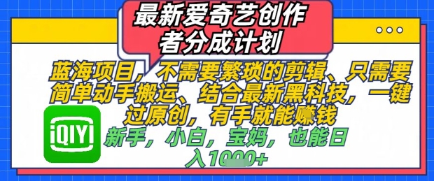 最新爱奇艺创作者分成计划，不需要繁琐的剪辑，只需要简单动手搬运，一键过原创，有手就能做 - 创享网-创享网