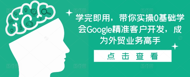 学完即用，带你实操0基础学会Google精准客户开发，成为外贸业务高手 - 创享网-创享网