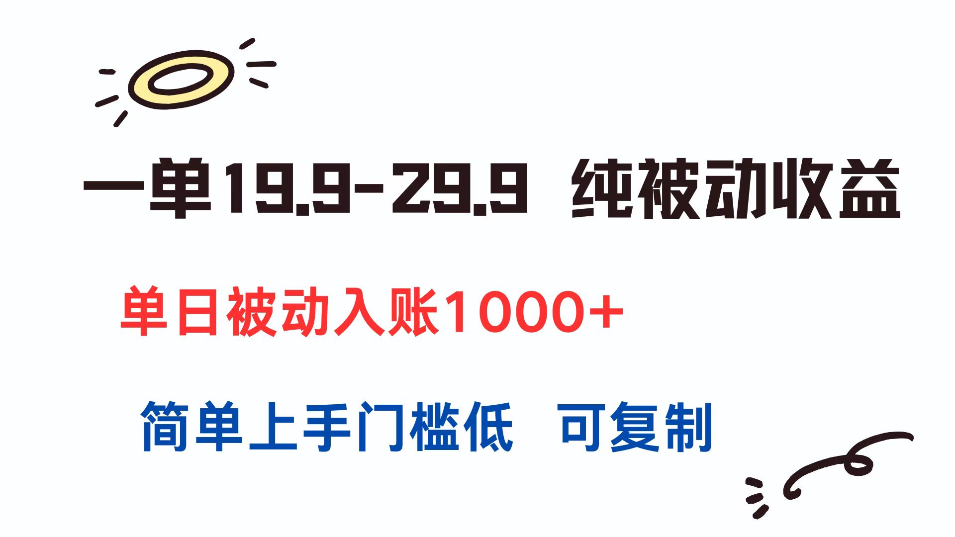 一单19.9-29.9 纯被动收益 单日被动入账1000+ 简单上手门槛低 可复制 - 创享网-创享网