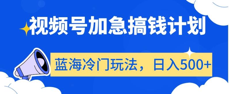 视频号加急搞钱计划，蓝海冷门玩法，日入500+【揭秘】 - 创享网-创享网