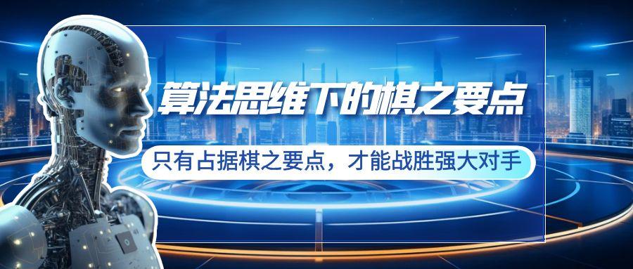 算法思维下的棋之要点：只有占据棋之要点，才能战胜强大对手(20节) - 创享网-创享网