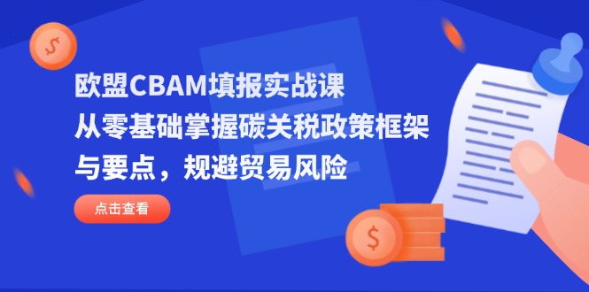 欧盟CBAM填报实战课，从零基础掌握碳关税政策框架与要点，规避贸易风险 - 创享网-创享网