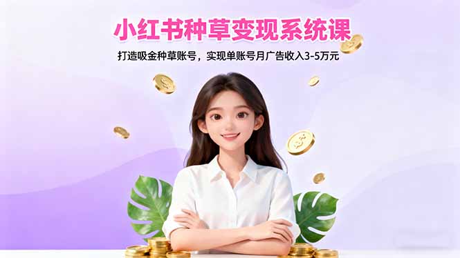 小红书种草变现系统课：打造吸金种草账号，实现单账号月广告收入3-5万元 - 创享网-创享网