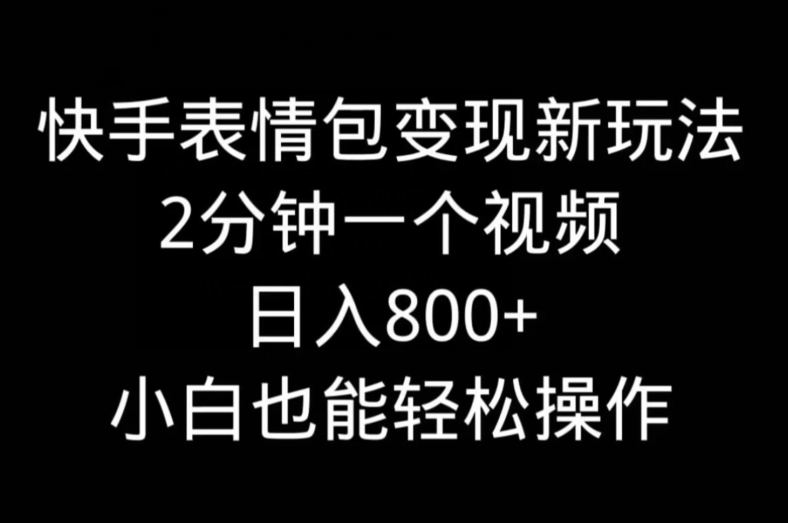 快手表情包变现新玩法，2分钟一个视频，日入800+，小白也能做 - 创享网-创享网