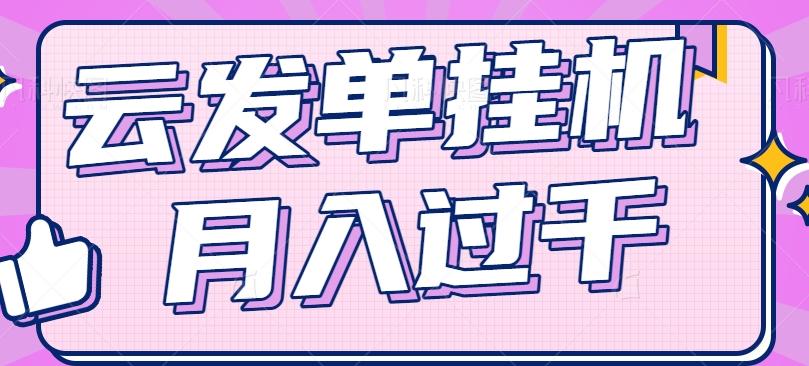 云发单挂机赚钱项目，零成本零门槛，新手躺平也能月入过千！ - 创享网-创享网