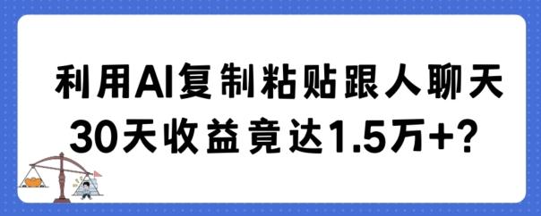 利用AI复制粘贴跟人聊天30天收益竟达1.5万+【揭秘】 - 创享网-创享网