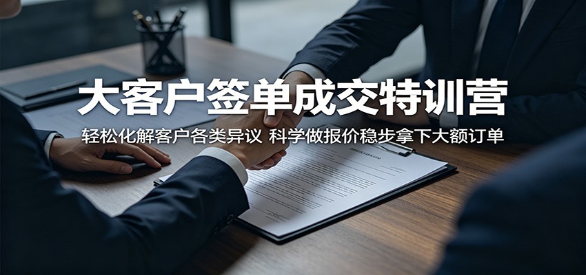 大客户签单成交特训营：轻松化解客户各类异议，科学做报价稳步拿下大额订单-创享网