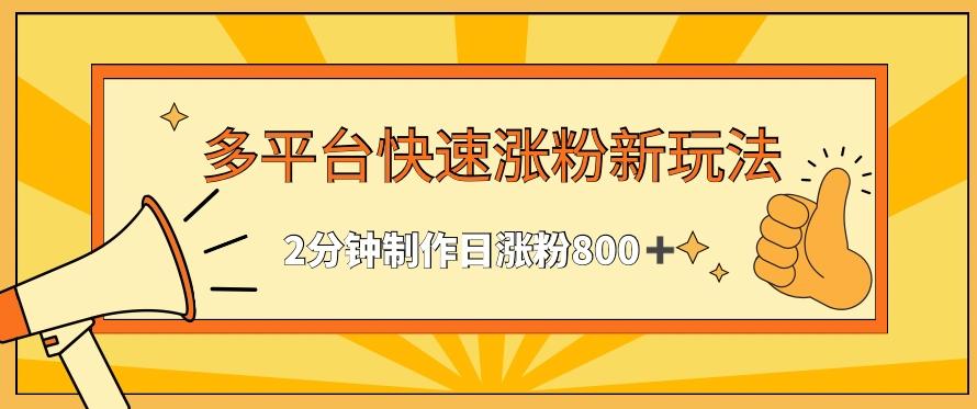 多平台快速涨粉最新玩法，2分钟制作，日涨粉800+【揭秘】 - 创享网-创享网