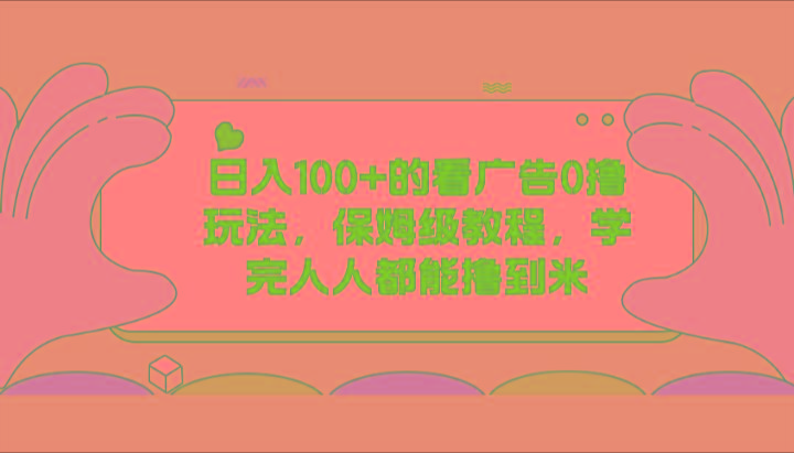 日入100+的看广告0撸玩法，保姆级教程，学完人人都能撸到米 - 创享网-创享网