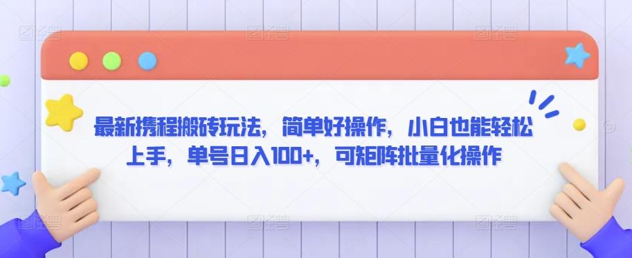 最新携程搬砖玩法，简单好操作，小白也能轻松上手，单号日入100+，可矩阵批量化操作【揭秘】 - 创享网-创享网