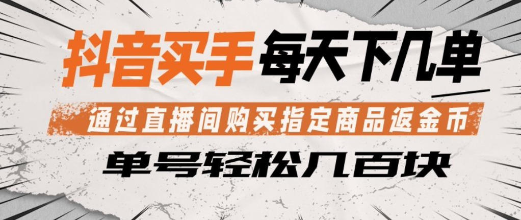 抖音买手通过直播间购买指定商品返金币，每天几单，轻松日入几张【揭秘】 - 创享网-创享网