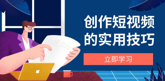 创作短视频的实用技巧，剪辑、设备、构图、文案一站式学习攻略 - 创享网-创享网