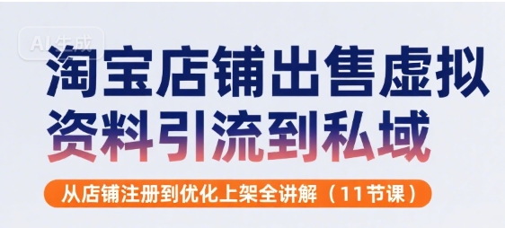淘宝店铺出售虚拟资料引流到私域，从店铺注册到优化上架全讲解(11节课) - 创享网-创享网