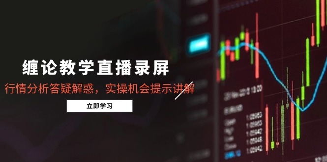 缠论教学直播录屏，行情分析答疑解惑，实操机会提示讲解(更新8月 - 创享网-创享网