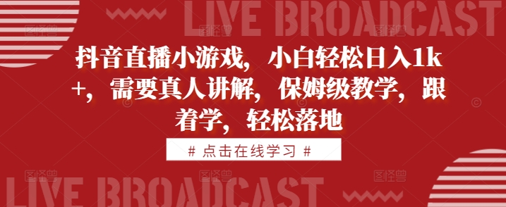 抖音直播小游戏，小白轻松日入1k+，需要真人讲解，保姆级教学，跟着学，轻松落地【揭秘】 - 创享网-创享网