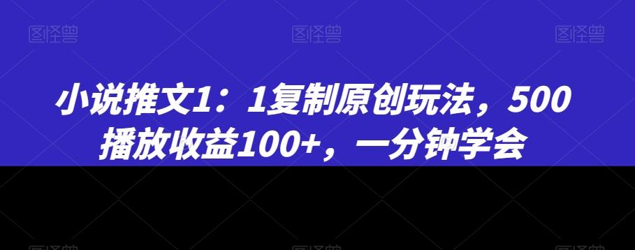 小说推文1：1复制原创玩法，500播放收益100+，一分钟学会【揭秘】 - 创享网-创享网