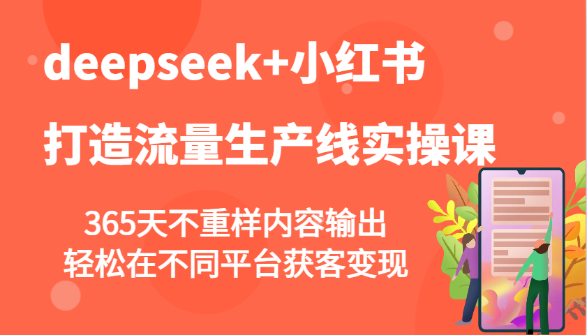 deepseek+小红书打造流量生产线实操课，365天不重样内容输出，轻松在不同平台获客变现 - 创享网-创享网