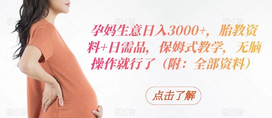 孕妈生意日入3000+，胎教资料+日需品，保姆式教学，无脑操作就行了（附：全部资料） - 创享网-创享网