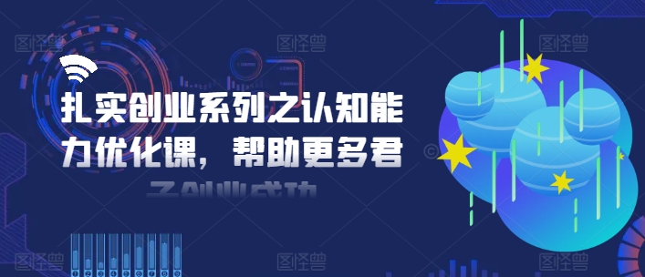 扎实创业系列之认知能力优化课，帮助更多君子创业成功 - 创享网-创享网