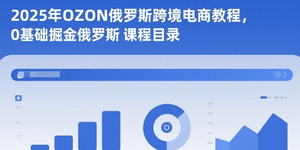 2025年OZON俄罗斯跨境电商教程,0基础掘金俄罗斯-创享网