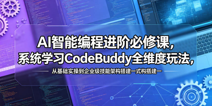 AI智能编程进阶必修课，系统学习CodeBuddy全维度玩法，从基础实操到企业级技能架构搭建一站式精通 - 创享网-创享网