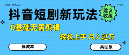 抖音短剧拉新新玩法，0基础无需剪辑，简单上手，轻松月入过W - 创享网-创享网