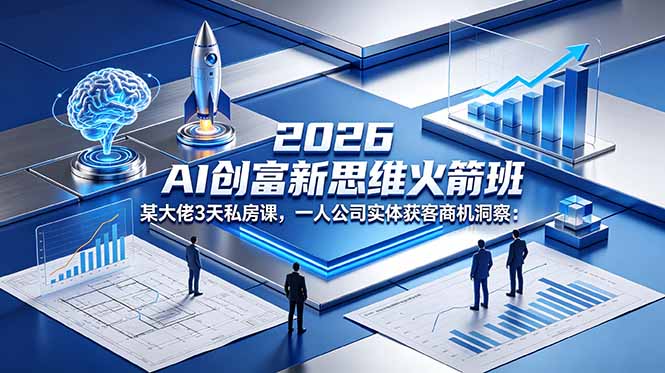 2026 AI 创富新思维火箭班：某大佬3天私房课，一人公司实体获客商机洞察-创享网